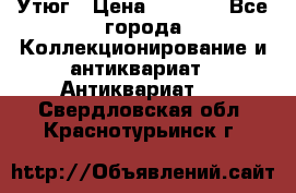 Утюг › Цена ­ 6 000 - Все города Коллекционирование и антиквариат » Антиквариат   . Свердловская обл.,Краснотурьинск г.
